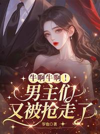 牛啊牛啊！男主们又被抢走了